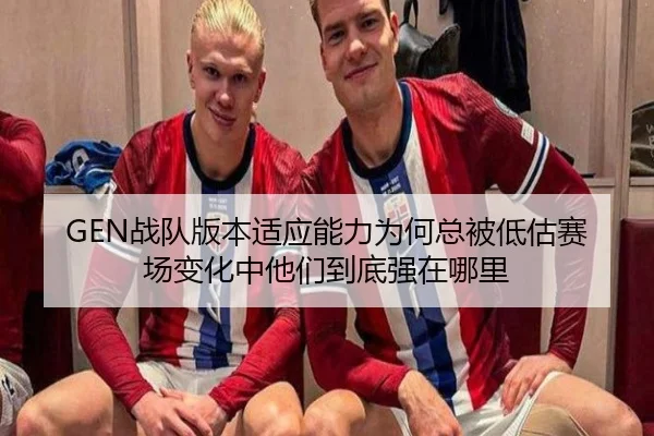 GEN战队版本适应能力为何总被低估赛场变化中他们到底强在哪里